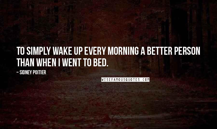 Sidney Poitier quotes: To simply wake up every morning a better person than when I went to bed.