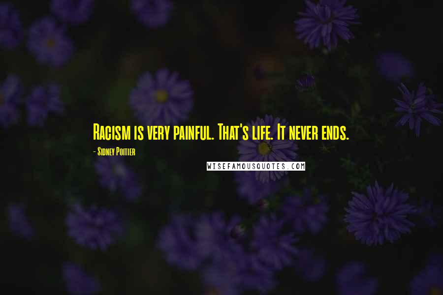 Sidney Poitier quotes: Racism is very painful. That's life. It never ends.