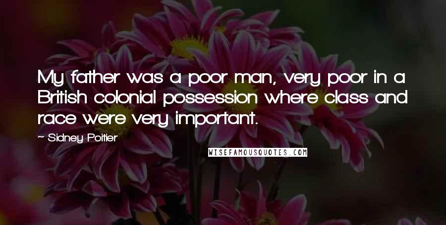 Sidney Poitier quotes: My father was a poor man, very poor in a British colonial possession where class and race were very important. Sidney Poitier quotes: My father was a poor man, very poor in a British colonial possession where class and race were very important.