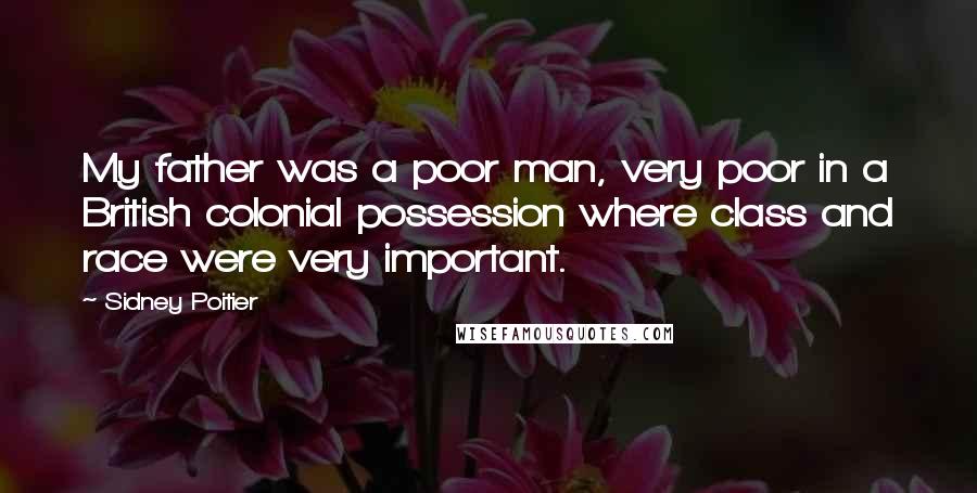 Sidney Poitier quotes: My father was a poor man, very poor in a British colonial possession where class and race were very important.