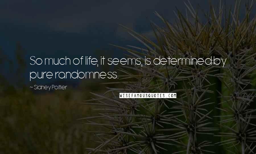 Sidney Poitier quotes: So much of life, it seems, is determined by pure randomness.