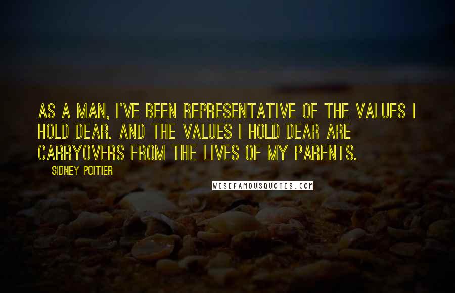 Sidney Poitier quotes: As a man, I've been representative of the values I hold dear. And the values I hold dear are carryovers from the lives of my parents. Sidney Poitier quotes: As a man, I've been representative of the values I hold dear. And the values I hold dear are carryovers from the lives of my parents.