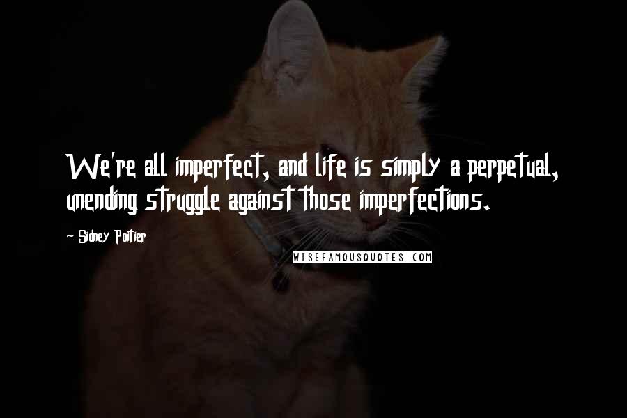 Sidney Poitier quotes: We're all imperfect, and life is simply a perpetual, unending struggle against those imperfections.