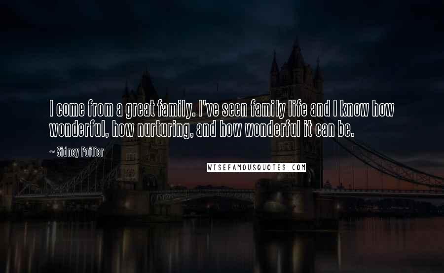 Sidney Poitier quotes: I come from a great family. I've seen family life and I know how wonderful, how nurturing, and how wonderful it can be.