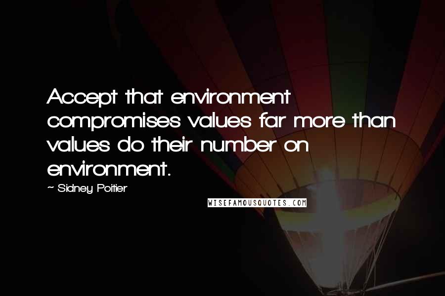 Sidney Poitier quotes: Accept that environment compromises values far more than values do their number on environment.