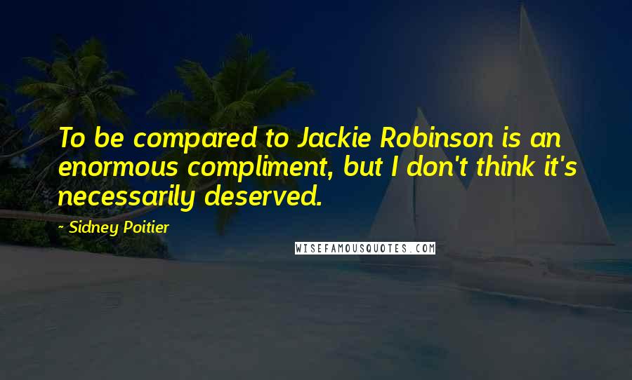Sidney Poitier quotes: To be compared to Jackie Robinson is an enormous compliment, but I don't think it's necessarily deserved.
