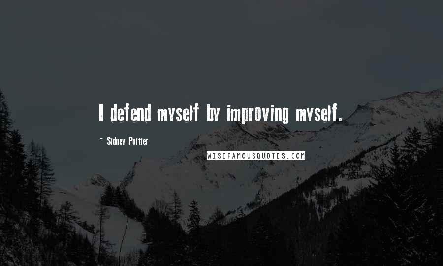 Sidney Poitier quotes: I defend myself by improving myself.