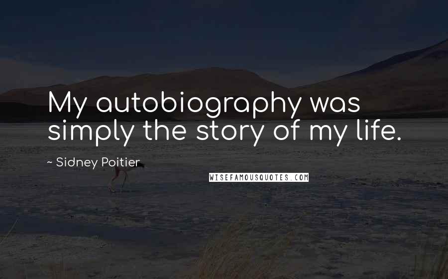 Sidney Poitier quotes: My autobiography was simply the story of my life.