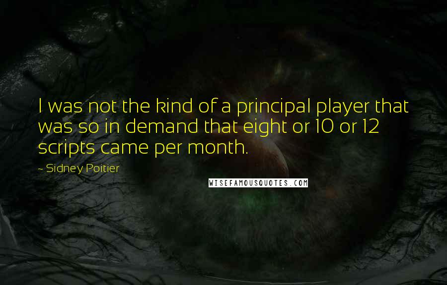 Sidney Poitier quotes: I was not the kind of a principal player that was so in demand that eight or 10 or 12 scripts came per month. Sidney Poitier quotes: I was not the kind of a principal player that was so in demand that eight or 10 or 12 scripts came per month.
