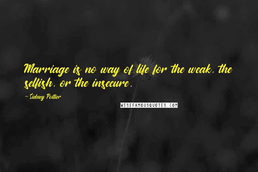 Sidney Poitier quotes: Marriage is no way of life for the weak, the selfish, or the insecure.