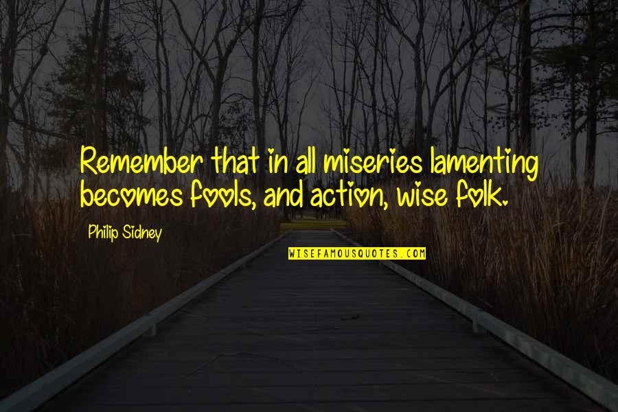 Sidney Quotes By Philip Sidney: Remember that in all miseries lamenting becomes fools,