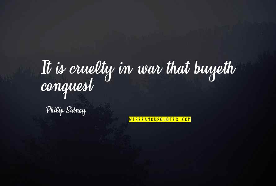 Sidney Quotes By Philip Sidney: It is cruelty in war that buyeth conquest.