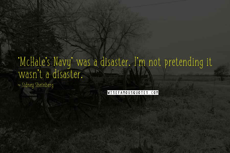 Sidney Sheinberg quotes: 'McHale's Navy' was a disaster. I'm not pretending it wasn't a disaster.