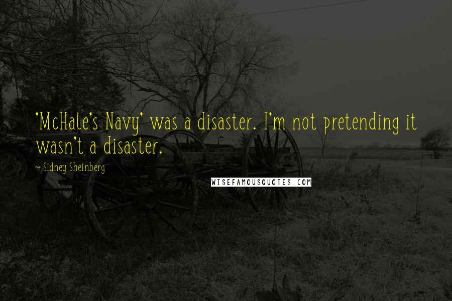 Sidney Sheinberg quotes: 'McHale's Navy' was a disaster. I'm not pretending it wasn't a disaster. Sidney Sheinberg quotes: 'McHale's Navy' was a disaster. I'm not pretending it wasn't a disaster.