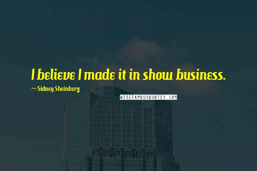 Sidney Sheinberg quotes: I believe I made it in show business.
