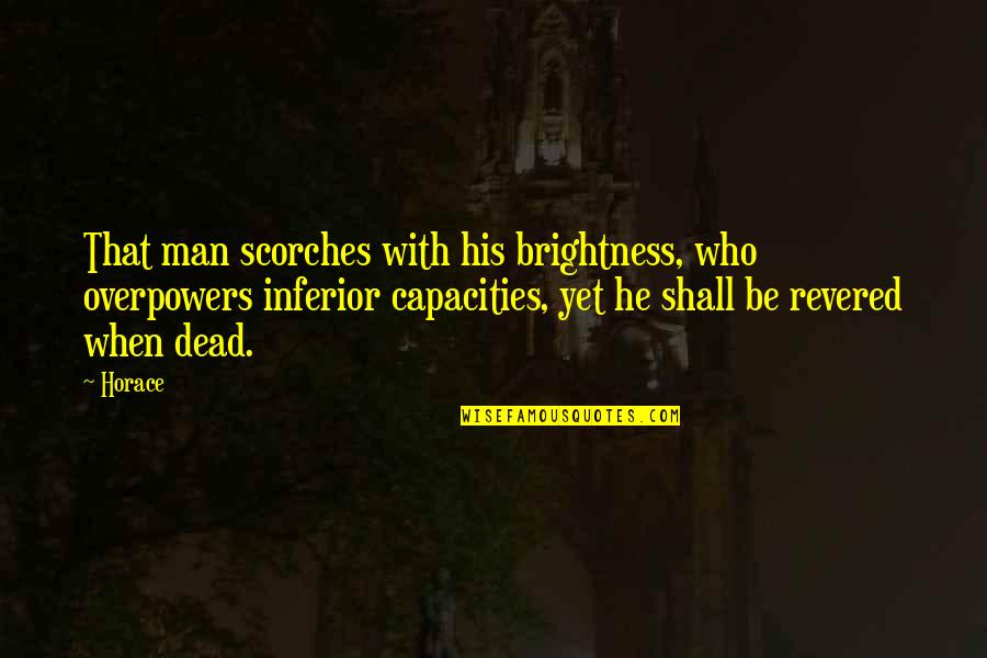 Sidney Sheldon Brainy Quotes By Horace: That man scorches with his brightness, who overpowers