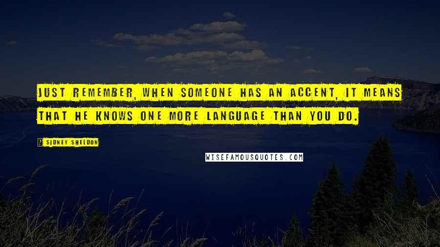 Sidney Sheldon quotes: Just remember, when someone has an accent, it means that he knows one more language than you do.