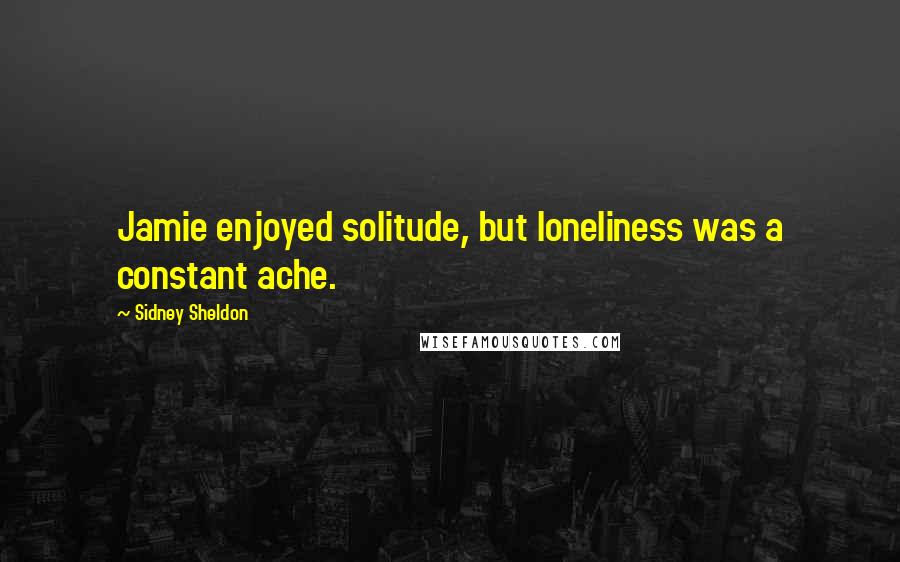 Sidney Sheldon quotes: Jamie enjoyed solitude, but loneliness was a constant ache.