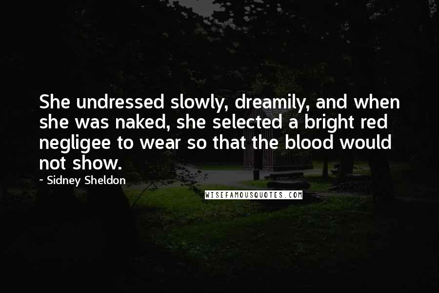 Sidney Sheldon quotes: She undressed slowly, dreamily, and when she was naked, she selected a bright red negligee to wear so that the blood would not show.