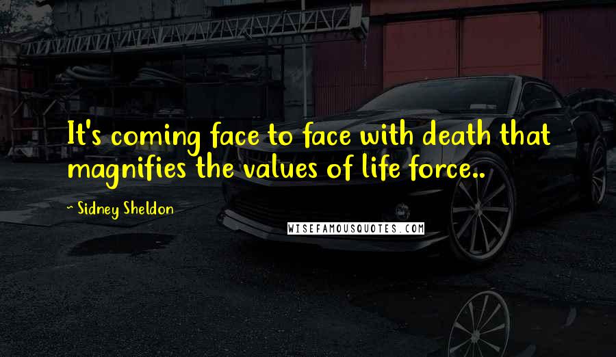 Sidney Sheldon quotes: It's coming face to face with death that magnifies the values of life force..