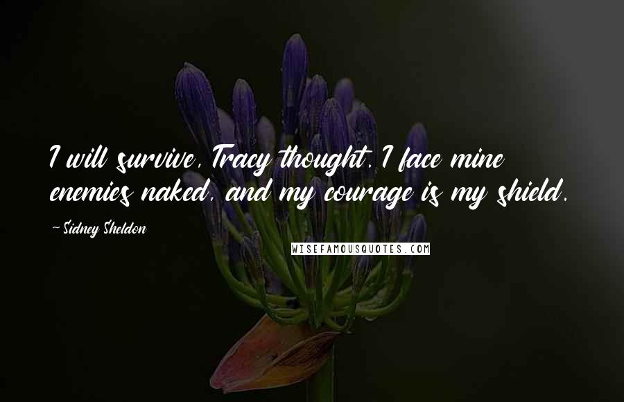 Sidney Sheldon quotes: I will survive, Tracy thought. I face mine enemies naked, and my courage is my shield.