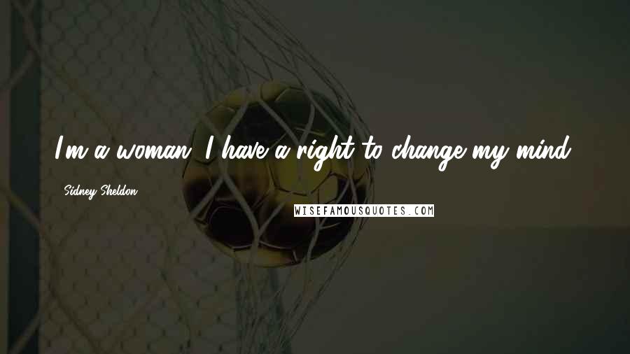 Sidney Sheldon quotes: I'm a woman. I have a right to change my mind.