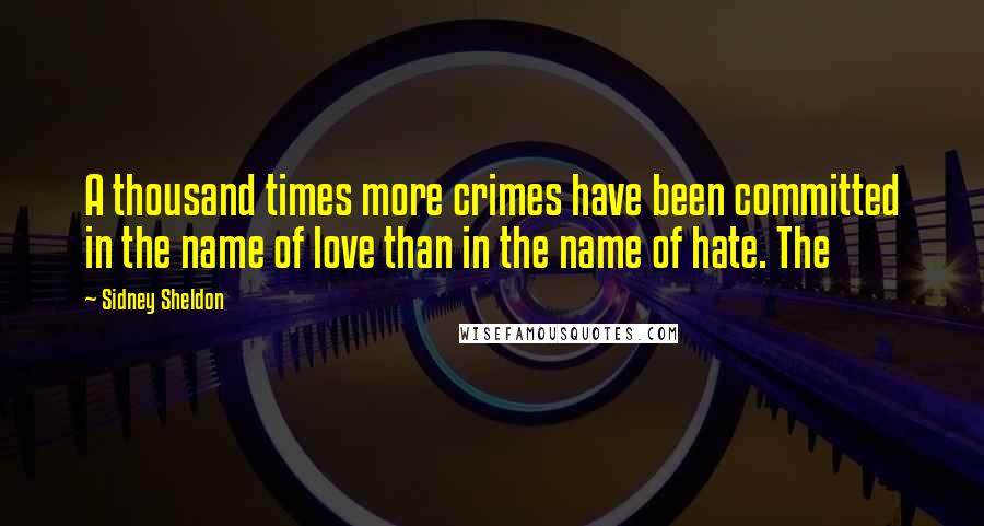 Sidney Sheldon quotes: A thousand times more crimes have been committed in the name of love than in the name of hate. The