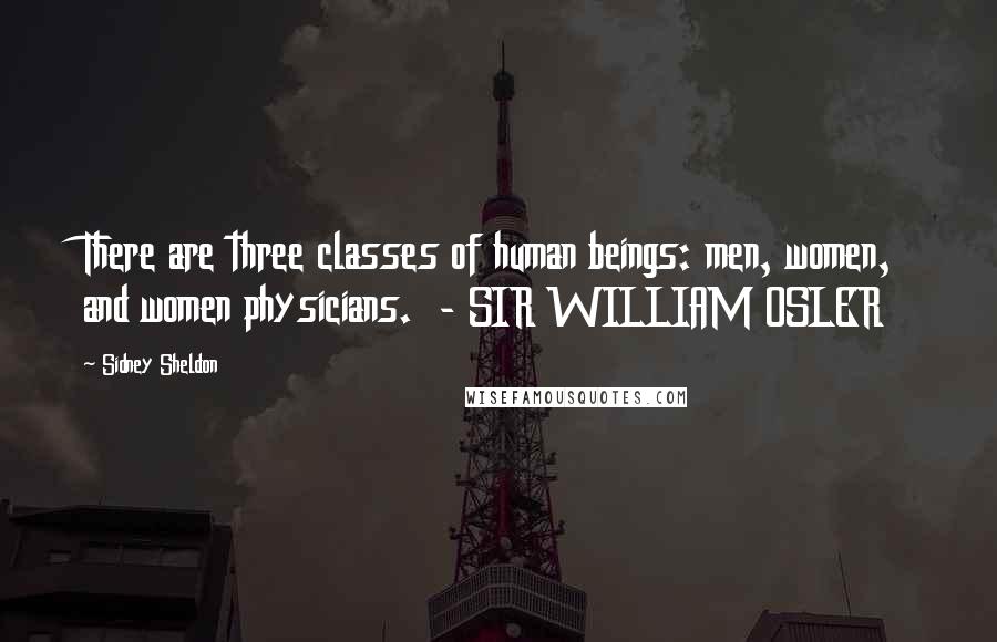 Sidney Sheldon quotes: There are three classes of human beings: men, women, and women physicians. - SIR WILLIAM OSLER