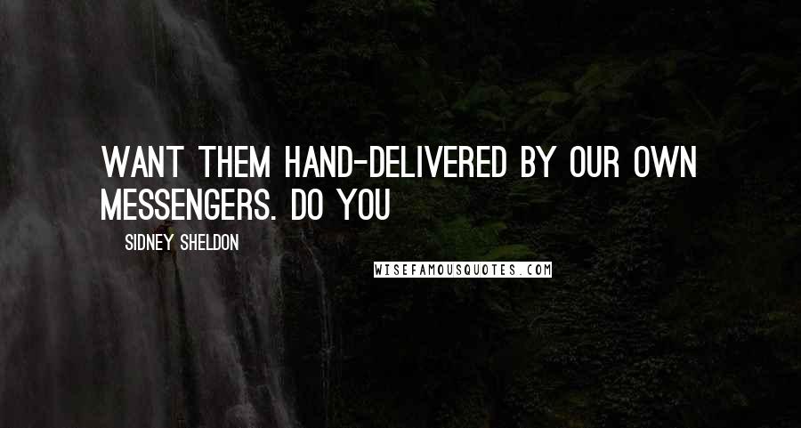 Sidney Sheldon quotes: Want them hand-delivered by our own messengers. Do you