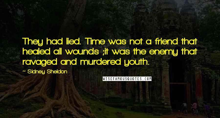 Sidney Sheldon quotes: They had lied. Time was not a friend that healed all wounds ;it was the enemy that ravaged and murdered youth.