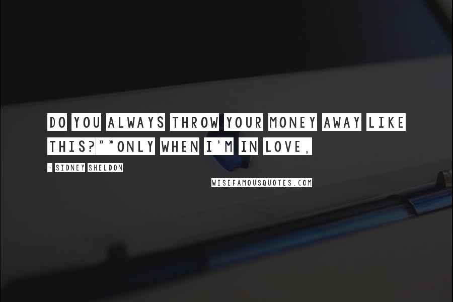 Sidney Sheldon quotes: Do you always throw your money away like this?""Only when I'm in love,