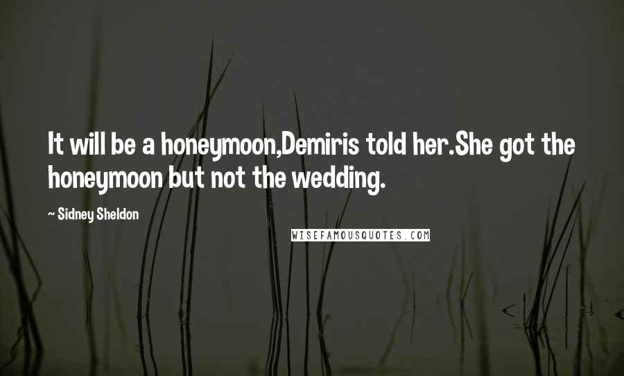Sidney Sheldon quotes: It will be a honeymoon,Demiris told her.She got the honeymoon but not the wedding.
