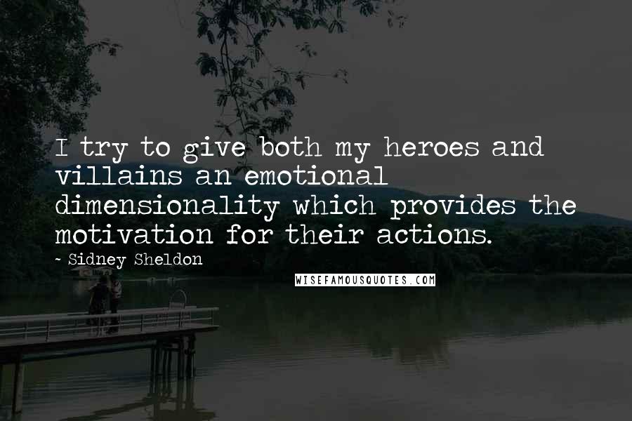 Sidney Sheldon quotes: I try to give both my heroes and villains an emotional dimensionality which provides the motivation for their actions.