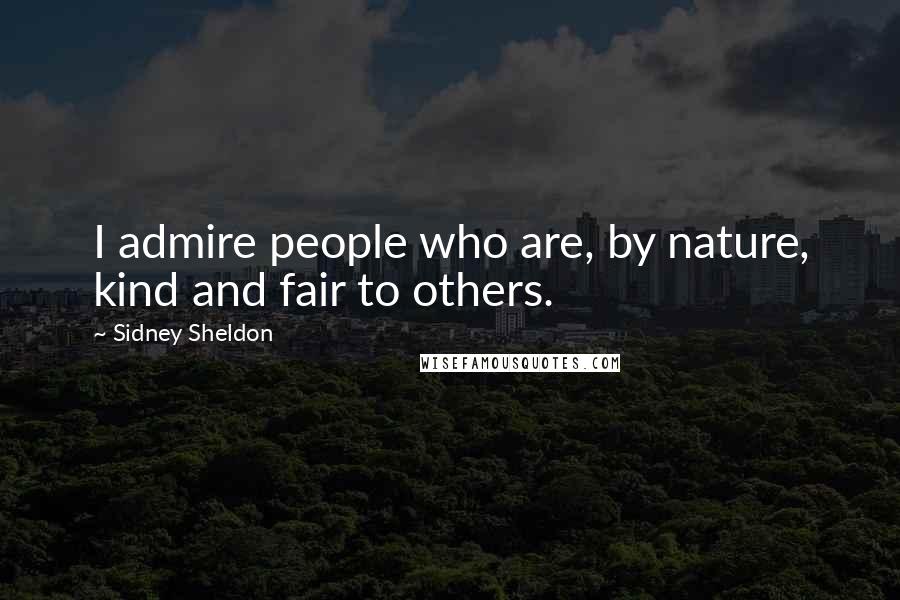Sidney Sheldon quotes: I admire people who are, by nature, kind and fair to others.