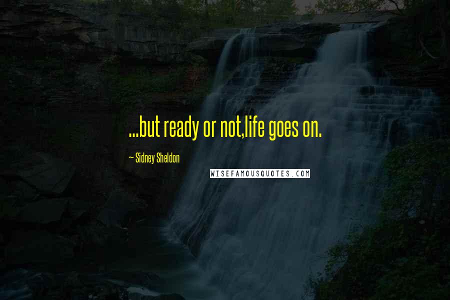 Sidney Sheldon quotes: ...but ready or not,life goes on.