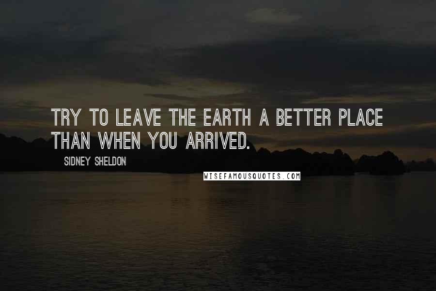 Sidney Sheldon quotes: Try to leave the Earth a better place than when you arrived.