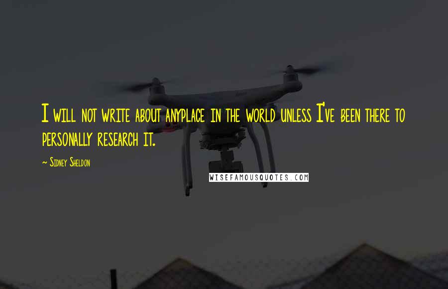 Sidney Sheldon quotes: I will not write about anyplace in the world unless I've been there to personally research it.