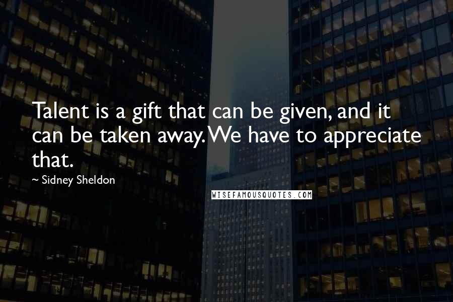 Sidney Sheldon quotes: Talent is a gift that can be given, and it can be taken away. We have to appreciate that.