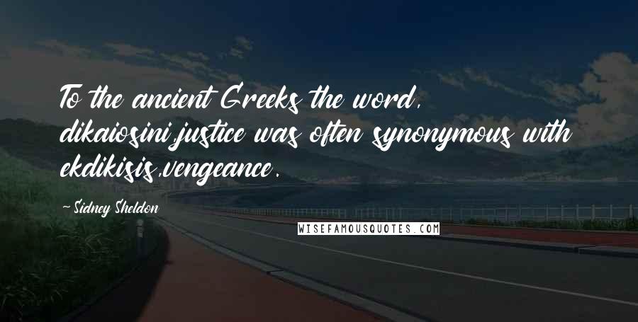 Sidney Sheldon quotes: To the ancient Greeks the word, dikaiosini,justice was often synonymous with ekdikisis,vengeance.