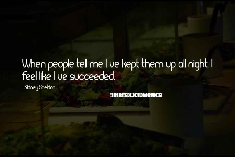 Sidney Sheldon quotes: When people tell me I've kept them up all night, I feel like I've succeeded.