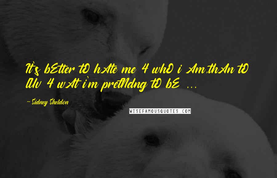 Sidney Sheldon quotes: It's bEtter tO hAte me 4 whO i Am,thAn tO lUv 4 wAt i'm pretNdng tO bE ...