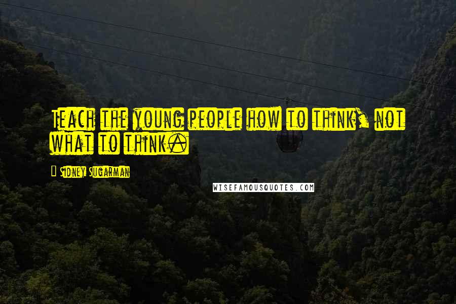 Sidney Sugarman quotes: Teach the young people how to think, not what to think.