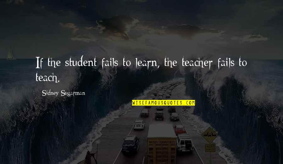 Sidney Sugarman Quotes By Sidney Sugarman: If the student fails to learn, the teacher