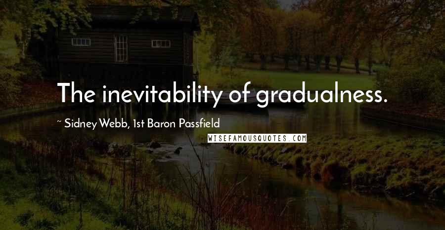 Sidney Webb, 1st Baron Passfield quotes: The inevitability of gradualness.