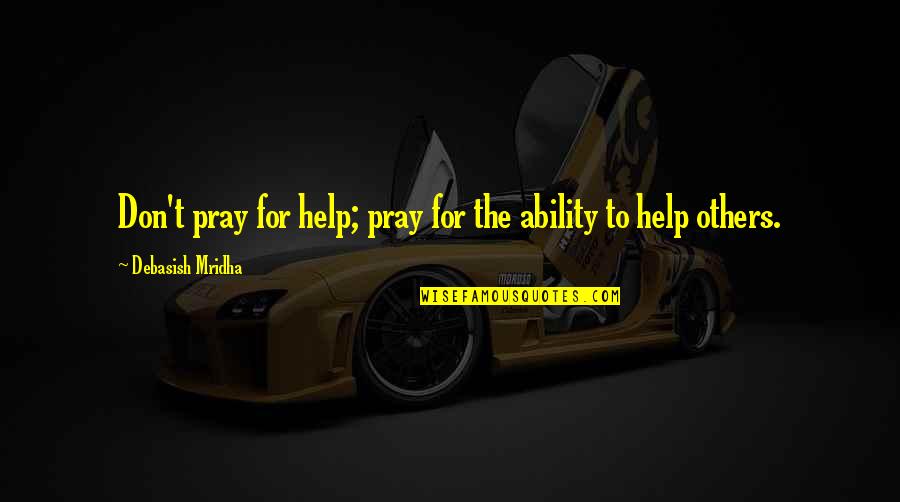 Sidney Webb Quotes By Debasish Mridha: Don't pray for help; pray for the ability Sidney Webb Quotes By Debasish Mridha: Don't pray for help; pray for the ability