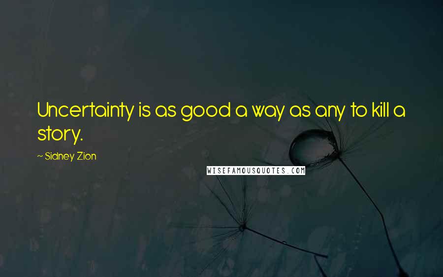 Sidney Zion quotes: Uncertainty is as good a way as any to kill a story.