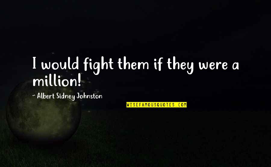 Sidney's Quotes By Albert Sidney Johnston: I would fight them if they were a