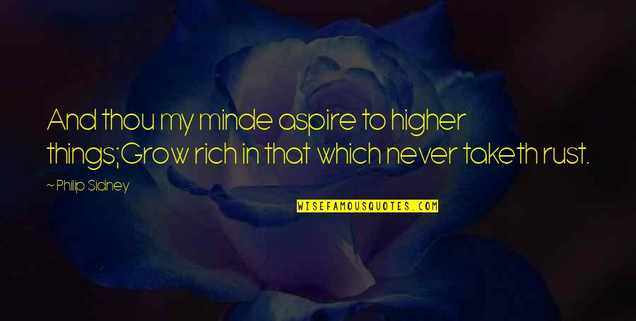 Sidney's Quotes By Philip Sidney: And thou my minde aspire to higher things;Grow