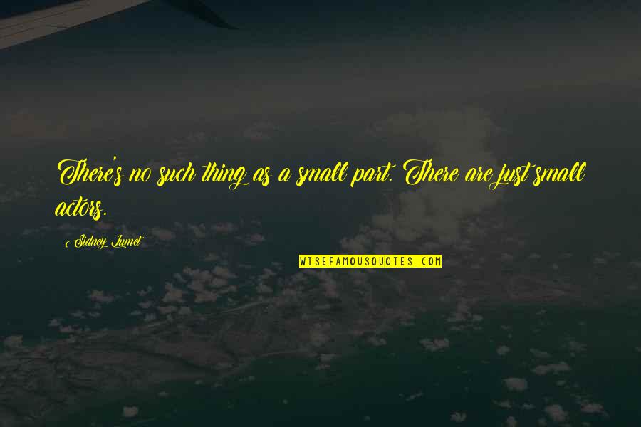 Sidney's Quotes By Sidney Lumet: There's no such thing as a small part. Sidney's Quotes By Sidney Lumet: There's no such thing as a small part.