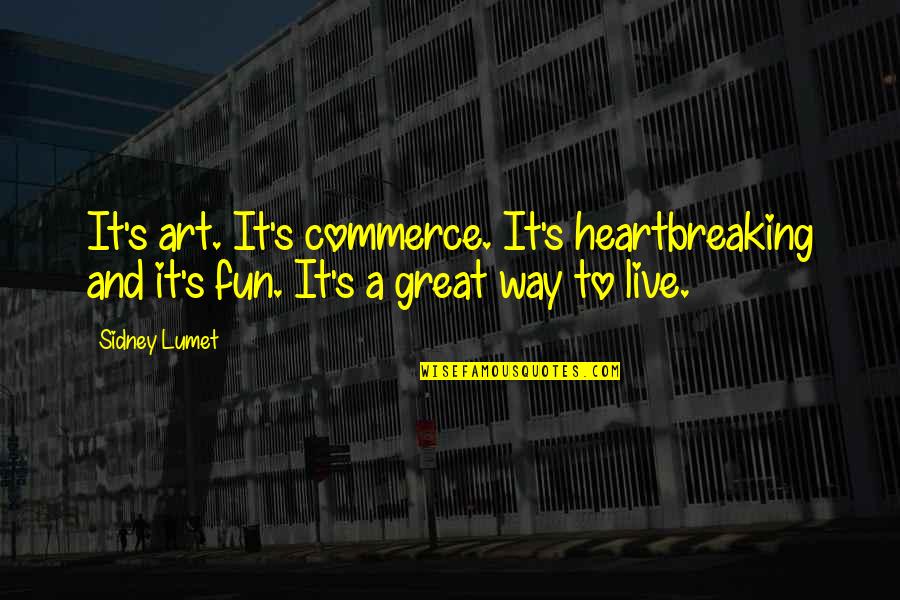 Sidney's Quotes By Sidney Lumet: It's art. It's commerce. It's heartbreaking and it's